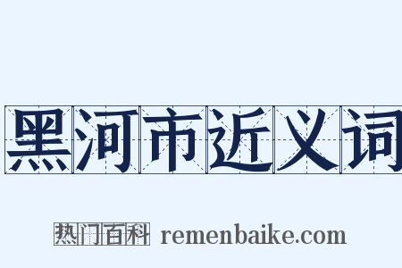 黑河市近义词是什么意思的图片